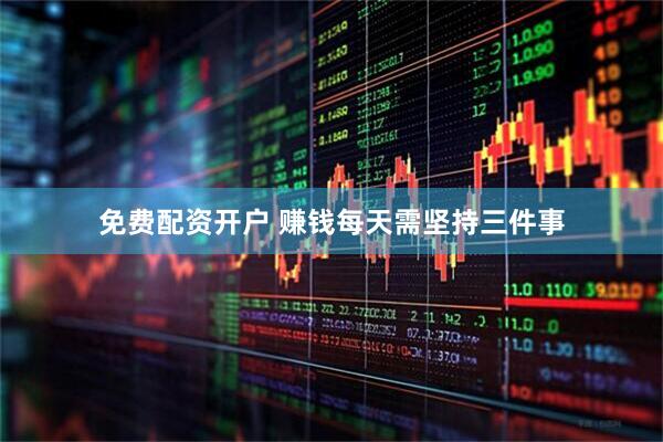 免费配资开户 赚钱每天需坚持三件事