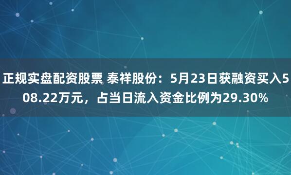 正规实盘配资股票 泰祥股份：5月23日获融资买入508.22万元，占当日流入资金比例为29.30%