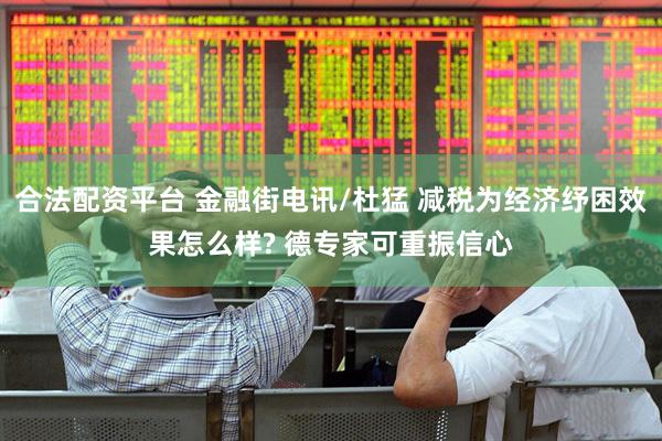 合法配资平台 金融街电讯/杜猛 减税为经济纾困效果怎么样? 德专家可重振信心