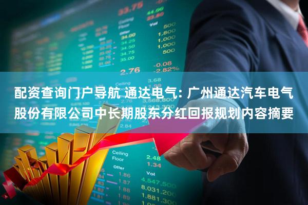 配资查询门户导航 通达电气: 广州通达汽车电气股份有限公司中长期股东分红回报规划内容摘要
