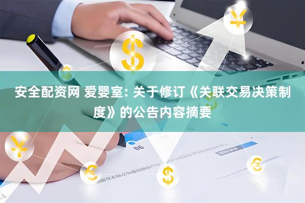安全配资网 爱婴室: 关于修订《关联交易决策制度》的公告内容摘要
