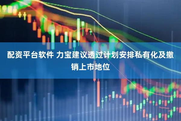 配资平台软件 力宝建议透过计划安排私有化及撤销上市地位