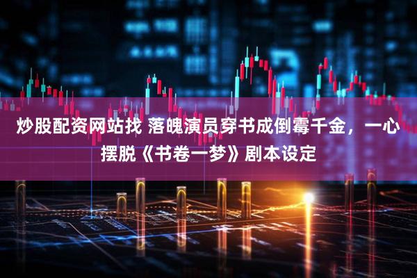 炒股配资网站找 落魄演员穿书成倒霉千金，一心摆脱《书卷一梦》剧本设定