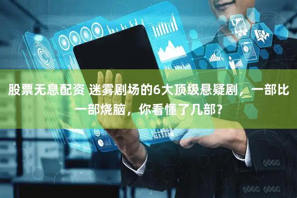 股票无息配资 迷雾剧场的6大顶级悬疑剧，一部比一部烧脑，你看懂了几部？