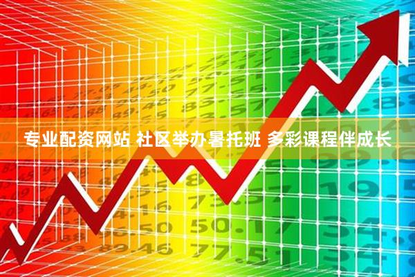 专业配资网站 社区举办暑托班 多彩课程伴成长