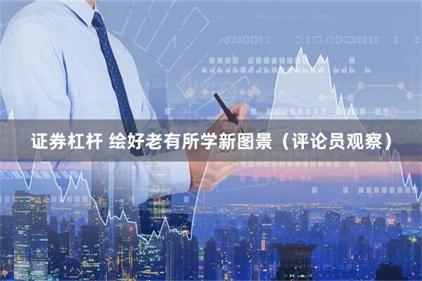 证券杠杆 绘好老有所学新图景（评论员观察）