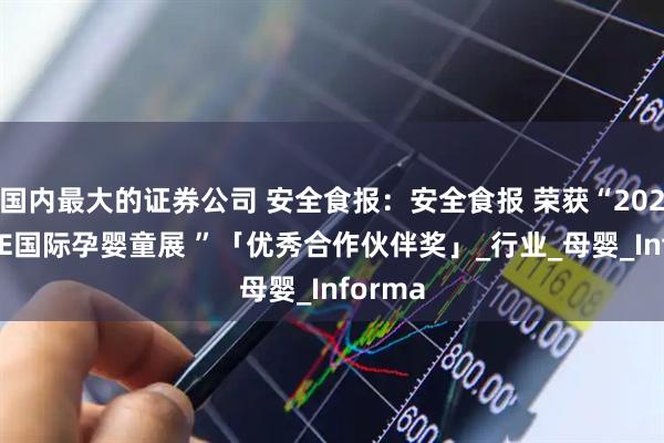 国内最大的证券公司 安全食报：安全食报 荣获“2025CBME国际孕婴童展 ”「优秀合作伙伴奖」_行业_母婴_Informa