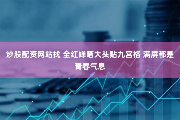 炒股配资网站找 全红婵晒大头贴九宫格 满屏都是青春气息