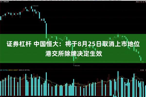 证券杠杆 中国恒大：将于8月25日取消上市地位 港交所除牌决定生效