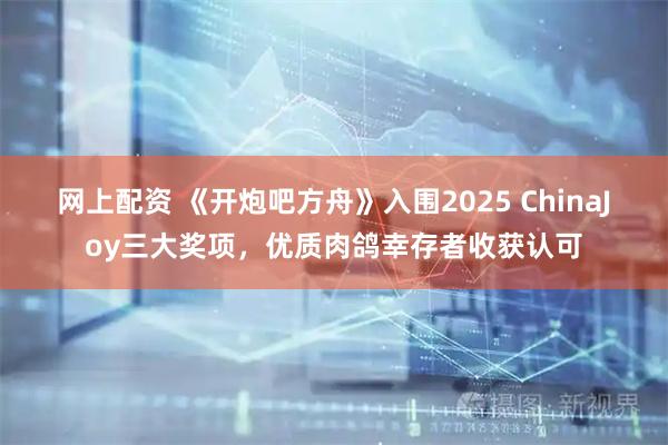 网上配资 《开炮吧方舟》入围2025 ChinaJoy三大奖项，优质肉鸽幸存者收获认可