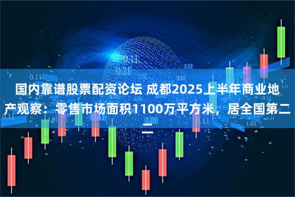 国内靠谱股票配资论坛 成都2025上半年商业地产观察：零售市场面积1100万平方米，居全国第二