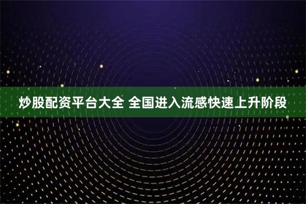 炒股配资平台大全 全国进入流感快速上升阶段
